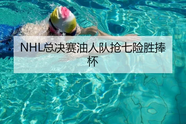 NHL总决赛油人队抢七险胜捧杯