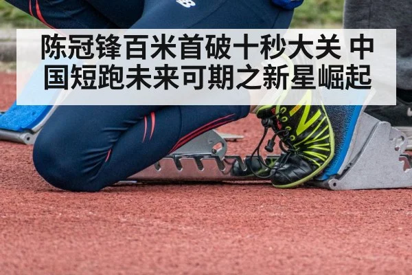 陈冠锋百米首破十秒大关 中国短跑未来可期之新星崛起