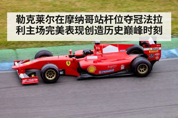 勒克莱尔在摩纳哥站杆位夺冠法拉利主场完美表现创造历史巅峰时刻