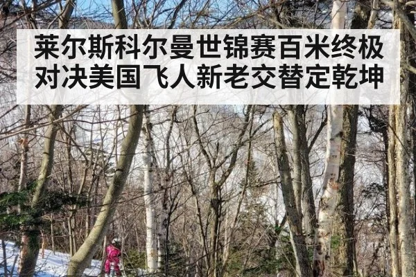 莱尔斯科尔曼世锦赛百米终极对决美国飞人新老交替定乾坤