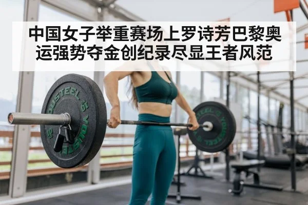 中国女子举重赛场上罗诗芳巴黎奥运强势夺金创纪录尽显王者风范